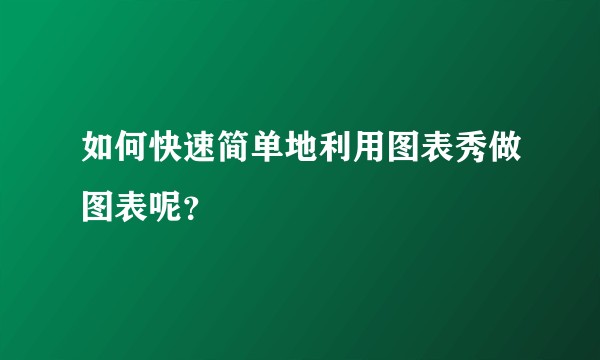 如何快速简单地利用图表秀做图表呢？