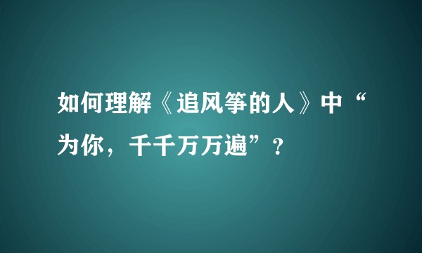 如何理解《追风筝的人》中“为你，千千万万遍”？