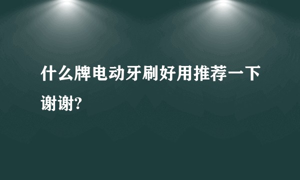 什么牌电动牙刷好用推荐一下谢谢?