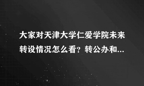 大家对天津大学仁爱学院未来转设情况怎么看？转公办和转民办学费，师资，学校认可度会有什么变化？