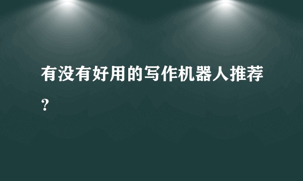 有没有好用的写作机器人推荐？