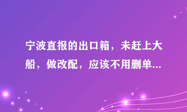 宁波直报的出口箱，未赶上大船，做改配，应该不用删单重报吧？