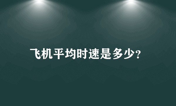 飞机平均时速是多少？