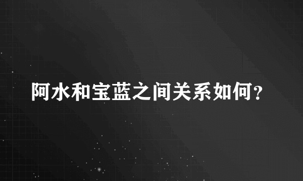 阿水和宝蓝之间关系如何？