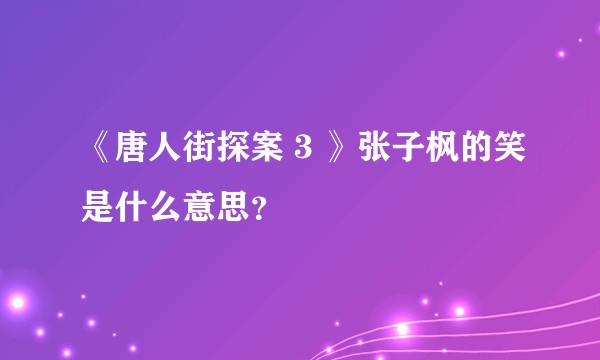 《唐人街探案 3 》张子枫的笑是什么意思？