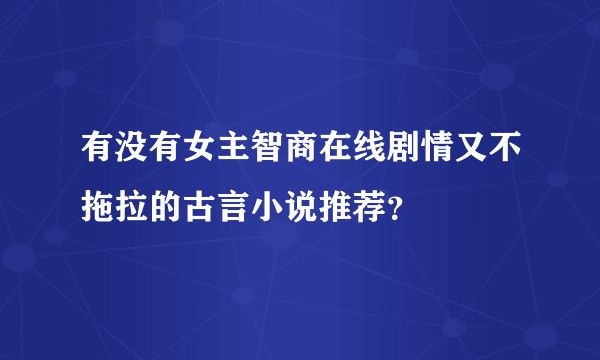 有没有女主智商在线剧情又不拖拉的古言小说推荐？