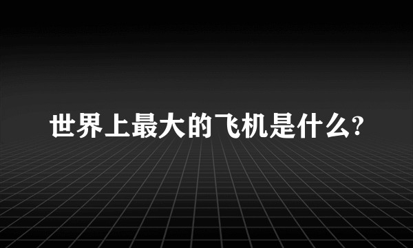 世界上最大的飞机是什么?