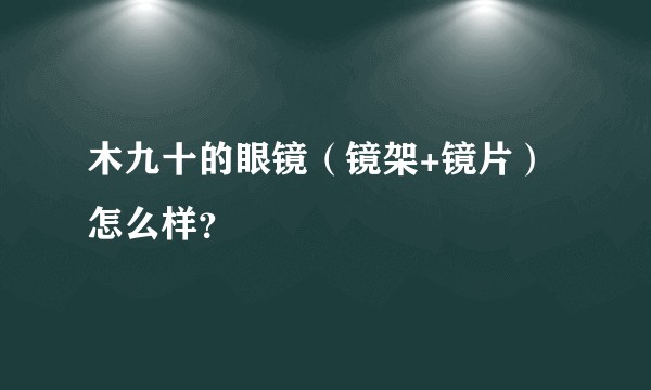 木九十的眼镜（镜架+镜片）怎么样？