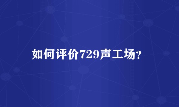 如何评价729声工场?