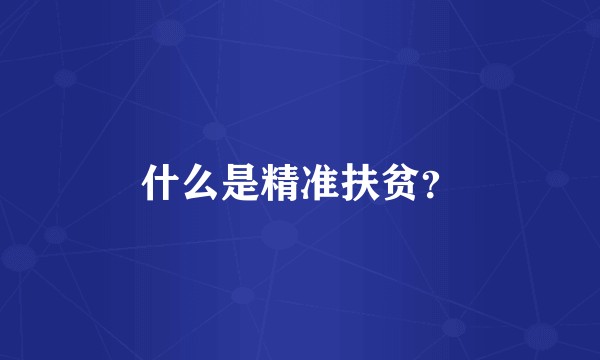 什么是精准扶贫？