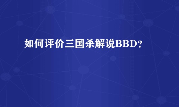 如何评价三国杀解说BBD？