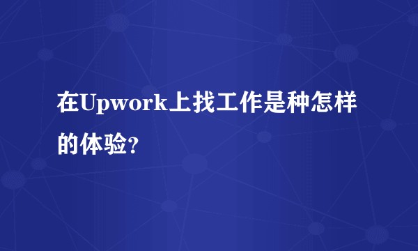 在Upwork上找工作是种怎样的体验？