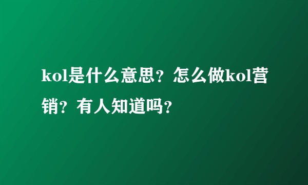 kol是什么意思？怎么做kol营销？有人知道吗？