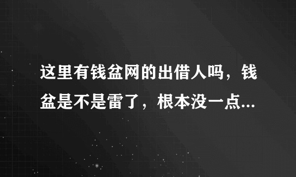 这里有钱盆网的出借人吗,钱盆是不是雷了,根本没一点消息,全部逾期不还钱?