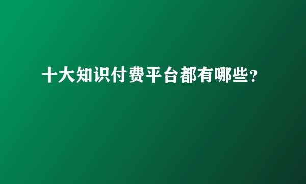十大知识付费平台都有哪些？