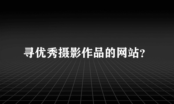 寻优秀摄影作品的网站？