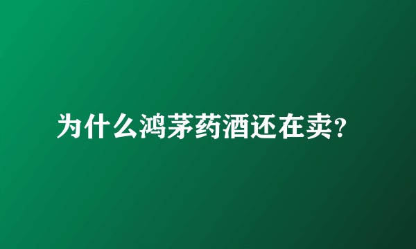 为什么鸿茅药酒还在卖？