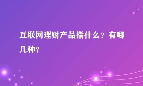 互联网理财产品指什么？有哪几种？