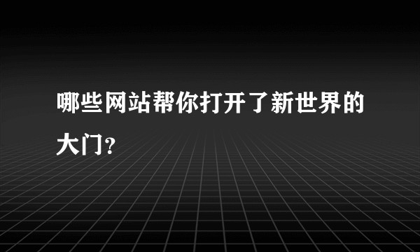 哪些网站帮你打开了新世界的大门？