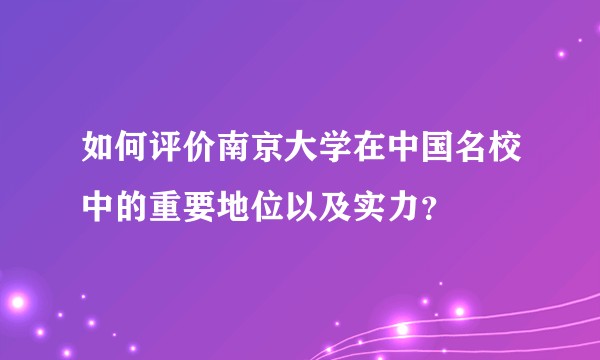 如何评价南京大学在中国名校中的重要地位以及实力？