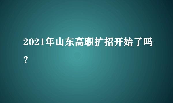 2021年山东高职扩招开始了吗？