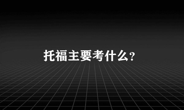 托福主要考什么?
