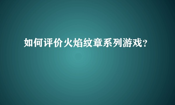 如何评价火焰纹章系列游戏？