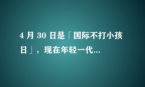 4 月 30 日是「国际不打小孩日」，现在年轻一代父母还会打孩子吗？