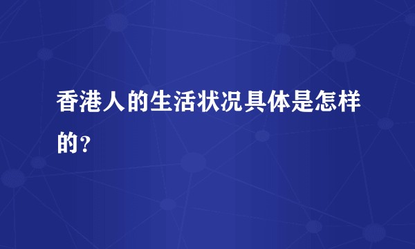 香港人的生活状况具体是怎样的？
