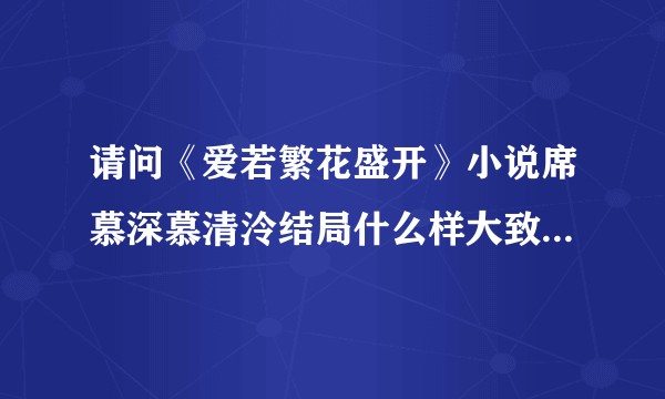请问《爱若繁花盛开》小说席慕深慕清泠结局什么样大致写了什么？