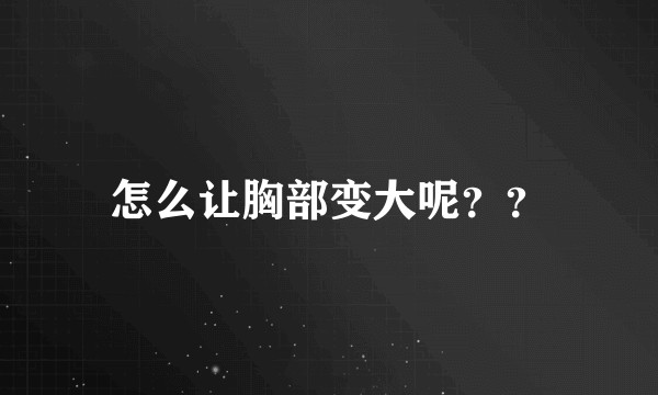 怎么让胸部变大呢？？