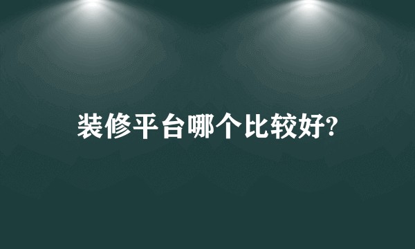 装修平台哪个比较好?