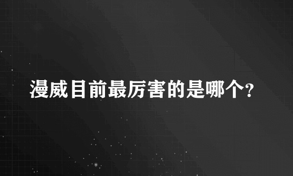 漫威目前最厉害的是哪个？