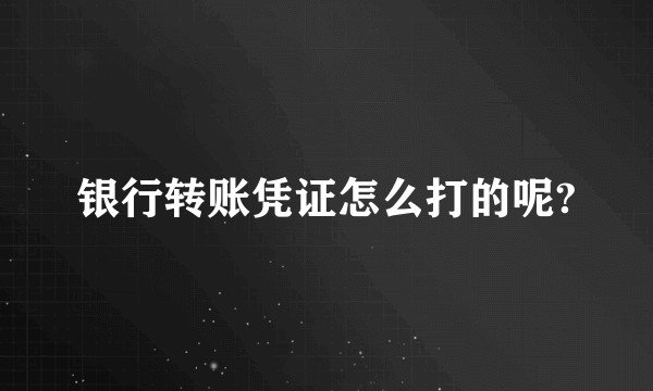 银行转账凭证怎么打的呢?