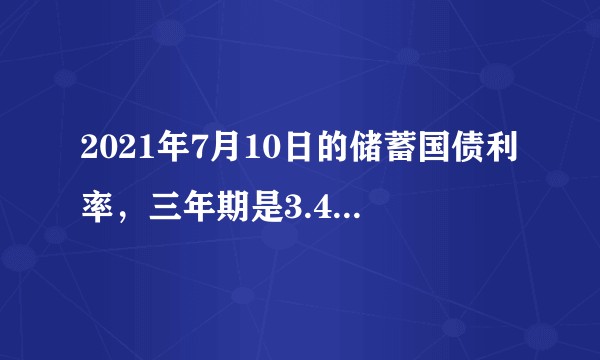2021年7月10日的储蓄国债利率，三年期是3.4%，5年期是3.57%。请问未来两年国债利率趋势？