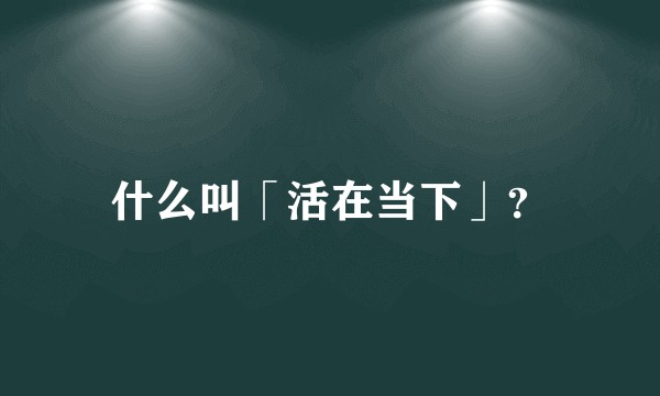 什么叫「活在当下」？