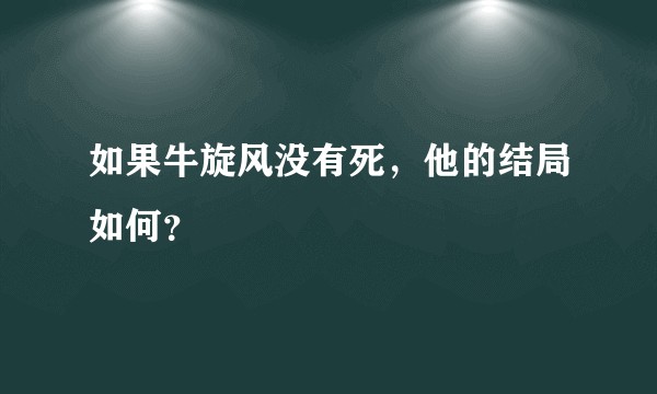 如果牛旋风没有死，他的结局如何？