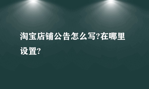 淘宝店铺公告怎么写?在哪里设置?