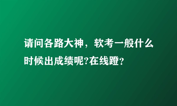 请问各路大神,软考一般什么时候出成绩呢?在线蹬?