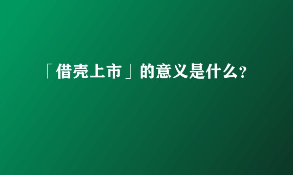 「借壳上市」的意义是什么?