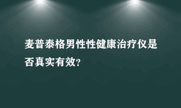 麦普泰格男性性健康治疗仪是否真实有效？