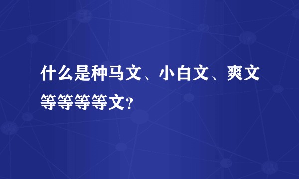 什么是种马文、小白文、爽文等等等等文？