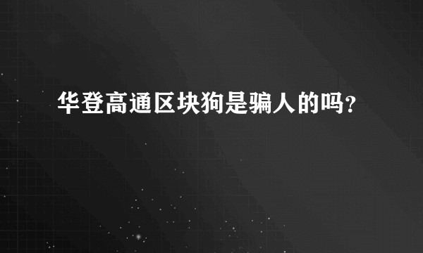 华登高通区块狗是骗人的吗？