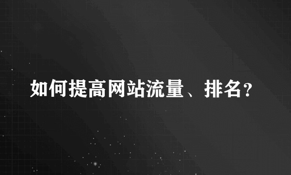 如何提高网站流量、排名?