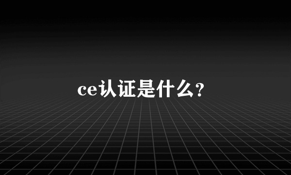 ce认证是什么？