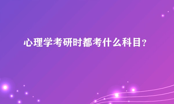 心理学考研时都考什么科目?