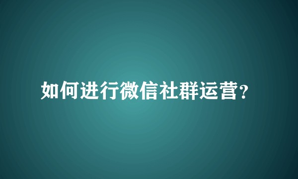 如何进行微信社群运营？