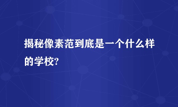 揭秘像素范到底是一个什么样的学校?