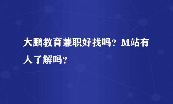 大鹏教育兼职好找吗？M站有人了解吗？