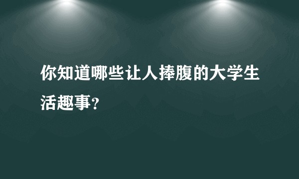 你知道哪些让人捧腹的大学生活趣事？